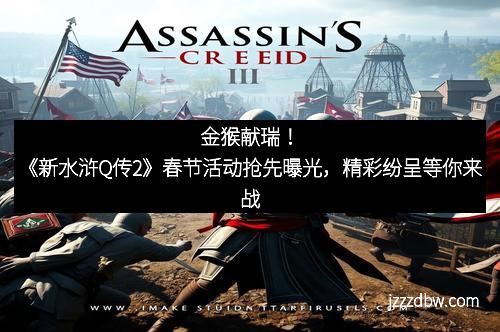 金猴献瑞!《新水浒Q传2》春节活动抢先曝光,精彩纷呈等你来战