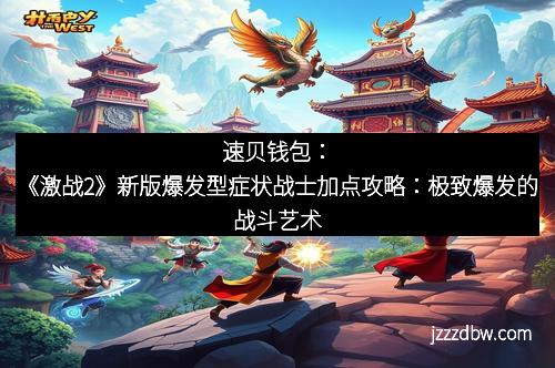 速贝钱包:《激战2》新版爆发型症状战士加点攻略:极致爆发的战斗艺术